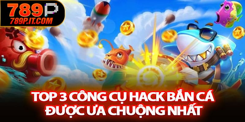 Top 3 công cụ hack bắn cá được ưa chuộng nhất